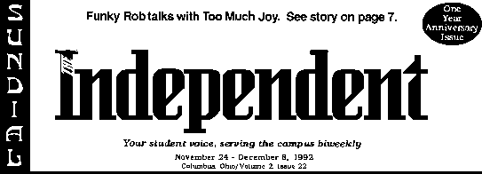 
           Funky Rob talks with Too Much Joy.  See story on page 7.

		         T H E   I N D E P E N D E N T

	        Your student voice, serving the campus biweekly
		        November 24 - December 8, 1992
		      Columbus, Ohio / Volume 2, Issue 22